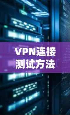 VPN连接测试方法与技术方案 VPN连接测试方法与技术方案