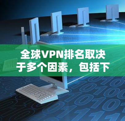 全球VPN排名取决于多个因素,包括下载速度、服务器覆盖、隐私保护、用户反馈和价格等。以下是对主要VPN服务的分析和排名 全球VPN排名取决于多个因素,包括下载速度、服务器覆盖、隐私保护、用户反馈和价格等。以下是对主要VPN服务的分析和排名