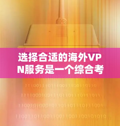 选择合适的海外VPN服务是一个综合考量多个因素的过程。以下是根据您的需求整理的建议 选择合适的海外VPN服务是一个综合考量多个因素的过程。以下是根据您的需求整理的建议