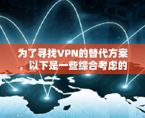为了寻找VPN的替代方案,以下是一些综合考虑的建议,帮助您在隐私保护、安全防护和网络访问之间做出明智的选择 为了寻找VPN的替代方案,以下是一些综合考虑的建议,帮助您在隐私保护、安全防护和网络访问之间做出明智的选择
