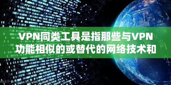 VPN同类工具是指那些与VPN功能相似的或替代的网络技术和工具,它们主要用于保护隐私、安全和绕过网络限制。以下是一些常见的VPN同类工具及其简要说明 VPN同类工具是指那些与VPN功能相似的或替代的网络技术和工具,它们主要用于保护隐私、安全和绕过网络限制。以下是一些常见的VPN同类工具及其简要说明