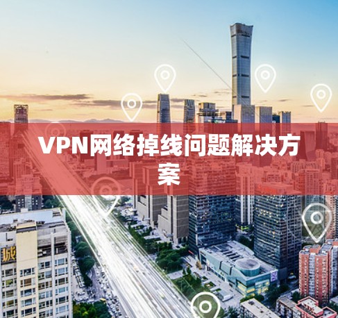 VPN网络掉线问题解决方案 VPN网络掉线问题解决方案