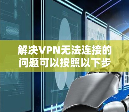 解决VPN无法连接的问题可以按照以下步骤进行 解决VPN无法连接的问题可以按照以下步骤进行