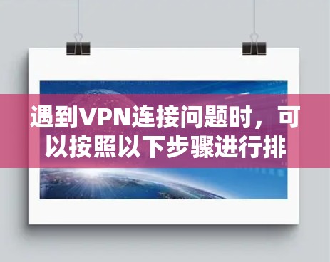 遇到VPN连接问题时,可以按照以下步骤进行排查和解决 遇到VPN连接问题时,可以按照以下步骤进行排查和解决