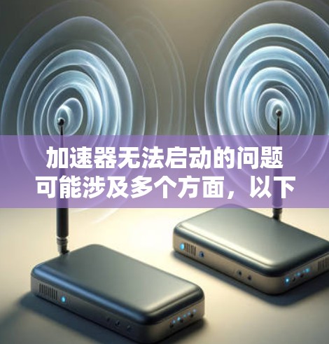 加速器无法启动的问题可能涉及多个方面,以下是一步步的解决指南 加速器无法启动的问题可能涉及多个方面,以下是一步步的解决指南