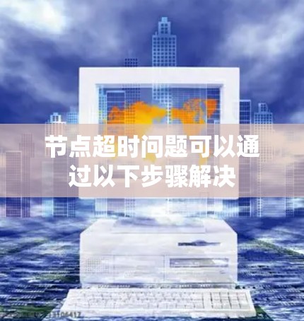 节点超时问题可以通过以下步骤解决 节点超时问题可以通过以下步骤解决