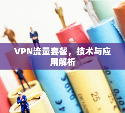 VPN流量套餐,技术与应用解析 VPN流量套餐,技术与应用解析