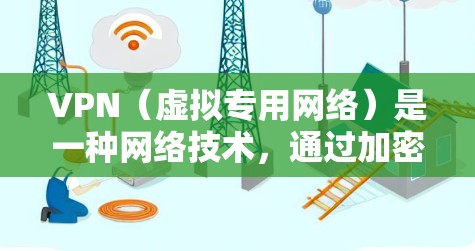 VPN(虚拟专用网络)是一种网络技术,通过加密数据 tunnels,允许用户访问互联网时保持匿名或保护数据安全。高速流量指的是通过VPN连接时的数据传输速度较快,能够更高效地完成互联网任务 VPN(虚拟专用网络)是一种网络技术,通过加密数据 tunnels,允许用户访问互联网时保持匿名或保护数据安全。高速流量指的是通过VPN连接时的数据传输速度较快,能够更高效地完成互联网任务