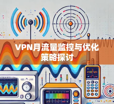 VPN月流量监控与优化策略探讨 VPN月流量监控与优化策略探讨