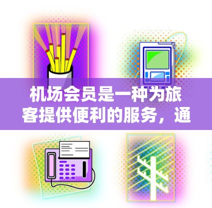 机场会员是一种为旅客提供便利的服务,通常包括快速入境、专用通道、贵宾休息室等。以下是关于购买机场会员的详细信息 机场会员是一种为旅客提供便利的服务,通常包括快速入境、专用通道、贵宾休息室等。以下是关于购买机场会员的详细信息
