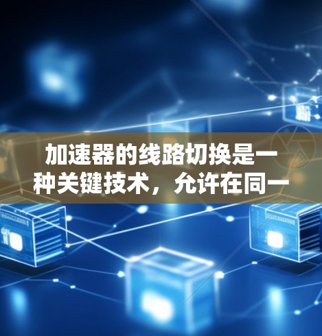 加速器的线路切换是一种关键技术，允许在同一加速器中产生不同能量的电子，提高效率并支持多种实验需求。以下是对这一技术的详细分析