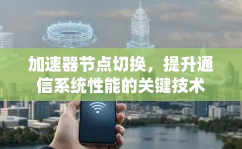 加速器节点切换，提升通信系统性能的关键技术