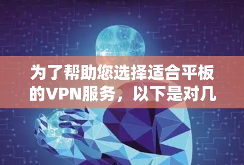 为了帮助您选择适合平板的VPN服务,以下是对几款主要VPN服务的详细分析,包括支持平板的信息、操作系统兼容性、安装步骤、连接方法等 为了帮助您选择适合平板的VPN服务,以下是对几款主要VPN服务的详细分析,包括支持平板的信息、操作系统兼容性、安装步骤、连接方法等