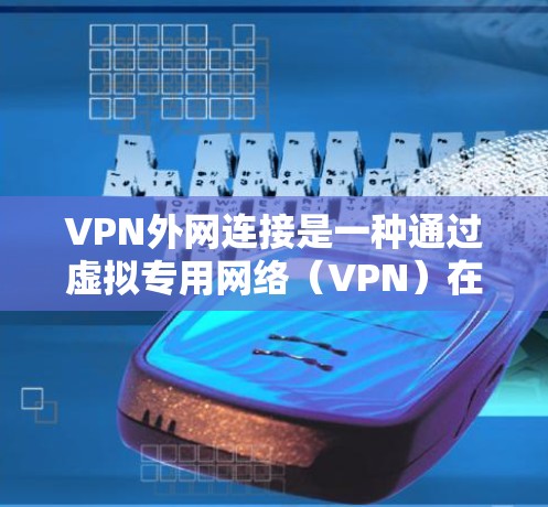 VPN外网连接是一种通过虚拟专用网络(VPN)在公共互联网上建立安全连接到私有网络的方式。以下是关于VPN外网连接的详细指南 VPN外网连接是一种通过虚拟专用网络(VPN)在公共互联网上建立安全连接到私有网络的方式。以下是关于VPN外网连接的详细指南