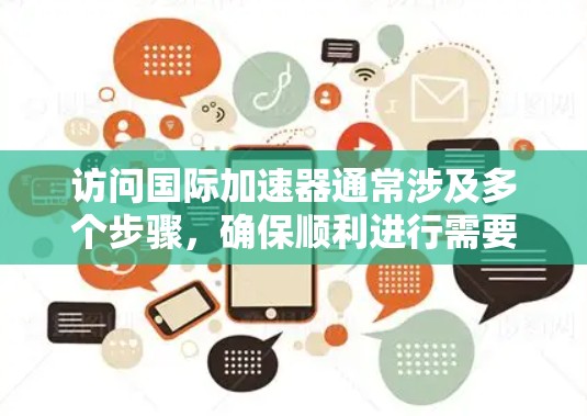 访问国际加速器通常涉及多个步骤,确保顺利进行需要仔细规划和准备。以下是详细的步骤指南 访问国际加速器通常涉及多个步骤,确保顺利进行需要仔细规划和准备。以下是详细的步骤指南