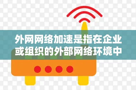 外网网络加速是指在企业或组织的外部网络环境中,通过优化网络配置、引入高效的网络设备或技术,来提升数据传输的速度、带宽利用率以及整体网络性能的过程。以下是一些常见的外网网络加速方法和技术 外网网络加速是指在企业或组织的外部网络环境中,通过优化网络配置、引入高效的网络设备或技术,来提升数据传输的速度、带宽利用率以及整体网络性能的过程。以下是一些常见的外网网络加速方法和技术