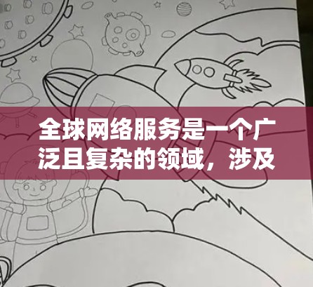 全球网络服务是一个广泛且复杂的领域,涉及多个方面,包括技术、管理、治理、经济和社会等。以下是对全球网络服务的详细分析和总结 全球网络服务是一个广泛且复杂的领域,涉及多个方面,包括技术、管理、治理、经济和社会等。以下是对全球网络服务的详细分析和总结
