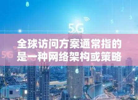 全球访问方案通常指的是一种网络架构或策略,旨在确保用户能够从全球范围内访问特定的资源、服务或应用程序。以下是一些关键要素和步骤,帮助你设计和实施一个有效的全球访问方案 全球访问方案通常指的是一种网络架构或策略,旨在确保用户能够从全球范围内访问特定的资源、服务或应用程序。以下是一些关键要素和步骤,帮助你设计和实施一个有效的全球访问方案