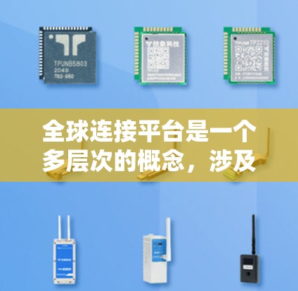 全球连接平台是一个多层次的概念,涉及技术、经济、社会等多个方面。以下是对这一概念的详细分析和总结 全球连接平台是一个多层次的概念,涉及技术、经济、社会等多个方面。以下是对这一概念的详细分析和总结