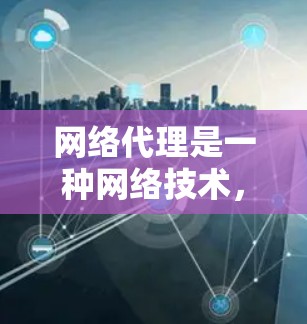 网络代理是一种网络技术,用于在网络中为其他设备或应用程序提供服务的中间实体。它可以帮助实现多种功能,包括安全防护、数据加密、访问控制、内容过滤等。以下是网络代理的主要应用场景和功能 网络代理是一种网络技术,用于在网络中为其他设备或应用程序提供服务的中间实体。它可以帮助实现多种功能,包括安全防护、数据加密、访问控制、内容过滤等。以下是网络代理的主要应用场景和功能