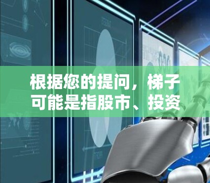 根据您的提问,梯子可能是指股市、投资或其他领域的工具或软件。如果您是想寻找投资或股票交易的客户端,以下是一些常见的投资软件推荐 根据您的提问,梯子可能是指股市、投资或其他领域的工具或软件。如果您是想寻找投资或股票交易的客户端,以下是一些常见的投资软件推荐