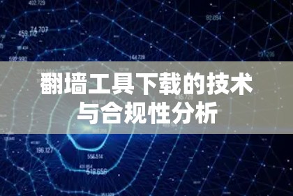翻墙工具下载的技术与合规性分析 翻墙工具下载的技术与合规性分析