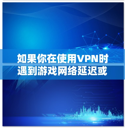 如果你在使用VPN时遇到游戏网络延迟或不稳定的问题,可以尝试以下方法来改善VPN游戏网络性能 如果你在使用VPN时遇到游戏网络延迟或不稳定的问题,可以尝试以下方法来改善VPN游戏网络性能