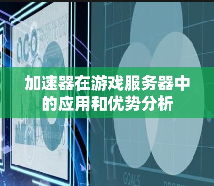加速器在游戏服务器中的应用和优势分析 加速器在游戏服务器中的应用和优势分析