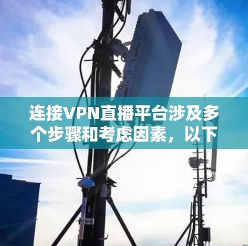 连接VPN直播平台涉及多个步骤和考虑因素,以下是逐步指南 连接VPN直播平台涉及多个步骤和考虑因素,以下是逐步指南
