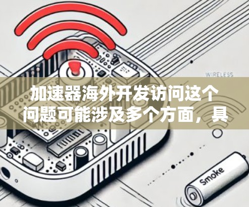 加速器海外开发访问这个问题可能涉及多个方面,具体取决于您的加速器是用于什么场景(如计算加速、网络加速、机器学习加速等)以下是一些通用的建议和步骤,帮助您实现加速器的海外开发访问 加速器海外开发访问这个问题可能涉及多个方面,具体取决于您的加速器是用于什么场景(如计算加速、网络加速、机器学习加速等)以下是一些通用的建议和步骤,帮助您实现加速器的海外开发访问
