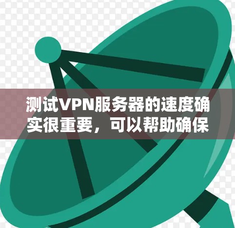 测试VPN服务器的速度确实很重要,可以帮助确保连接的稳定性和速度。以下是分步骤的测试指南,帮助你全面评估VPN服务的性能 测试VPN服务器的速度确实很重要,可以帮助确保连接的稳定性和速度。以下是分步骤的测试指南,帮助你全面评估VPN服务的性能