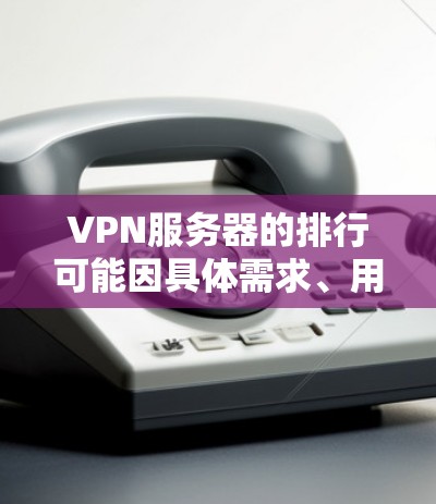 VPN服务器的排行可能因具体需求、用户评价和技术指标而有所不同。以下是一些常见的VPN服务商及其基本信息,但请注意,这些排名可能会根据不同的来源和标准有所变化 VPN服务器的排行可能因具体需求、用户评价和技术指标而有所不同。以下是一些常见的VPN服务商及其基本信息,但请注意,这些排名可能会根据不同的来源和标准有所变化