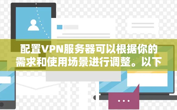 配置VPN服务器可以根据你的需求和使用场景进行调整。以下是一些常见的VPN配置步骤和注意事项 配置VPN服务器可以根据你的需求和使用场景进行调整。以下是一些常见的VPN配置步骤和注意事项