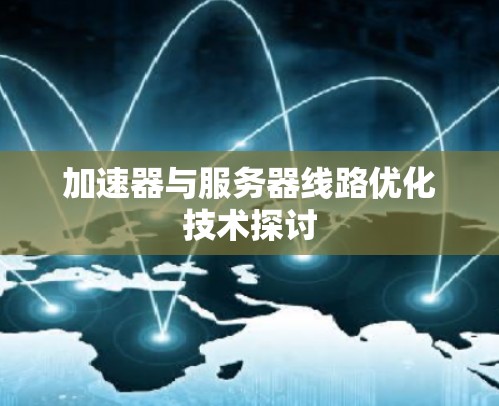 加速器与服务器线路优化技术探讨 加速器与服务器线路优化技术探讨