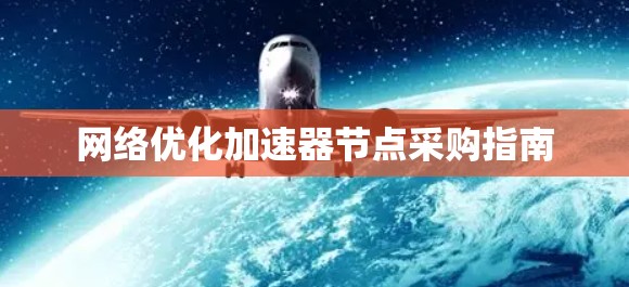 网络优化加速器节点采购指南 网络优化加速器节点采购指南