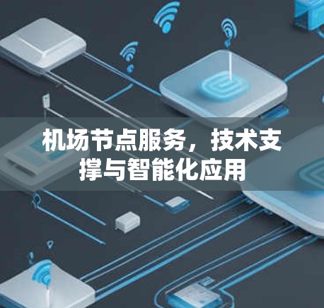 机场节点服务,技术支撑与智能化应用 机场节点服务,技术支撑与智能化应用