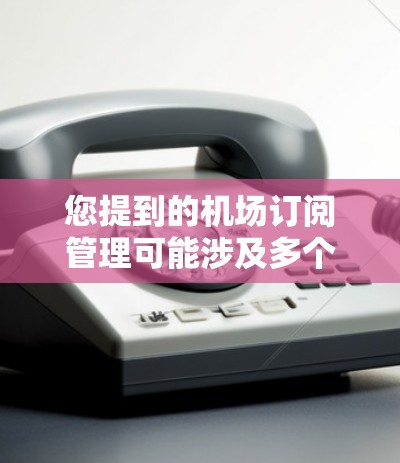 您提到的机场订阅管理可能涉及多个方面,具体取决于您所指的内容。如果您能提供更多信息或具体问题,我可以更好地帮助您 您提到的机场订阅管理可能涉及多个方面,具体取决于您所指的内容。如果您能提供更多信息或具体问题,我可以更好地帮助您