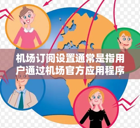 机场订阅设置通常是指用户通过机场官方应用程序或网站,订阅机场相关的实时信息、通知或服务。以下是一些可能的机场订阅设置步骤和常见问题 机场订阅设置通常是指用户通过机场官方应用程序或网站,订阅机场相关的实时信息、通知或服务。以下是一些可能的机场订阅设置步骤和常见问题