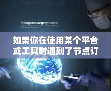 如果你在使用某个平台或工具时遇到了节点订阅链接的问题,以下是一些可能的解决方法和建议 如果你在使用某个平台或工具时遇到了节点订阅链接的问题,以下是一些可能的解决方法和建议