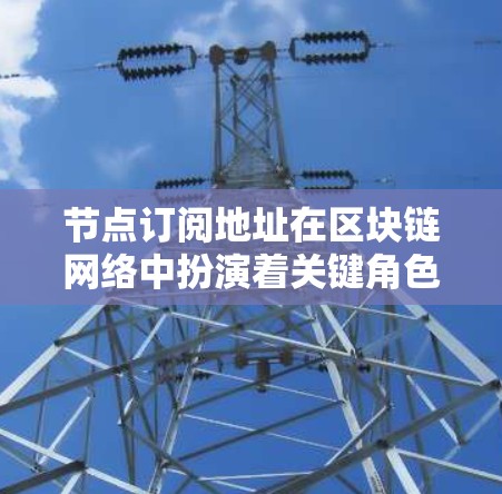 节点订阅地址在区块链网络中扮演着关键角色,用于节点之间的通信和数据同步。以下是关于节点订阅地址的详细步骤和建议,帮助您正确找到和使用这些地址 节点订阅地址在区块链网络中扮演着关键角色,用于节点之间的通信和数据同步。以下是关于节点订阅地址的详细步骤和建议,帮助您正确找到和使用这些地址