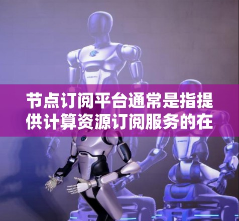 节点订阅平台通常是指提供计算资源订阅服务的在线平台,这些平台允许用户根据需求动态地获取和管理计算资源,如CPU、内存和存储。常见的服务包括 节点订阅平台通常是指提供计算资源订阅服务的在线平台,这些平台允许用户根据需求动态地获取和管理计算资源,如CPU、内存和存储。常见的服务包括