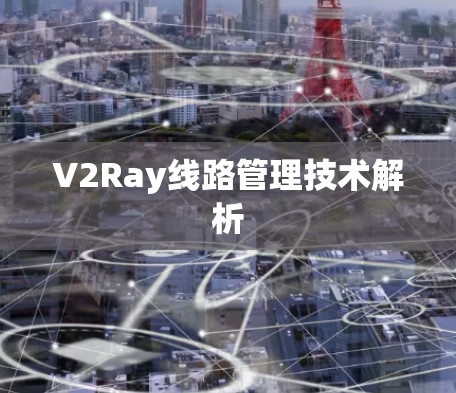 V2Ray线路管理技术解析 V2Ray线路管理技术解析