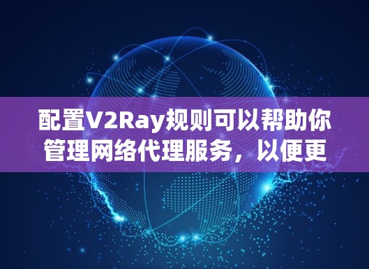 配置V2Ray规则可以帮助你管理网络代理服务,以便更有效地访问网站或解决网络限制。以下是详细的步骤指南 配置V2Ray规则可以帮助你管理网络代理服务,以便更有效地访问网站或解决网络限制。以下是详细的步骤指南