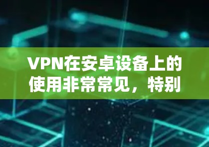 VPN在安卓设备上的使用非常常见,特别是对于需要保护隐私或访问受限制的内容的用户。以下是使用VPN在安卓设备上的详细指南 VPN在安卓设备上的使用非常常见,特别是对于需要保护隐私或访问受限制的内容的用户。以下是使用VPN在安卓设备上的详细指南
