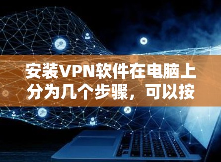 安装VPN软件在电脑上分为几个步骤,可以按照以下步骤进行 安装VPN软件在电脑上分为几个步骤,可以按照以下步骤进行