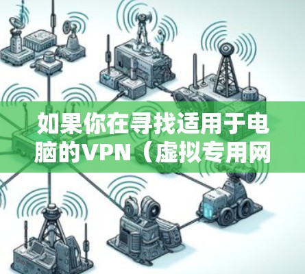 如果你在寻找适用于电脑的VPN(虚拟专用网络)版本,可以选择以下几款常用的VPN工具 如果你在寻找适用于电脑的VPN(虚拟专用网络)版本,可以选择以下几款常用的VPN工具