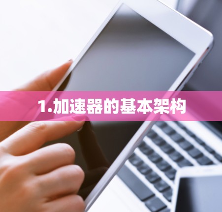 1.加速器的基本架构 1.加速器的基本架构