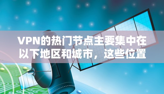 VPN的热门节点主要集中在以下地区和城市，这些位置的服务器数量多且使用频繁