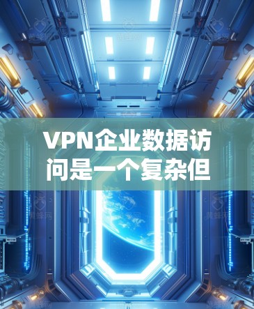 VPN企业数据访问是一个复杂但重要的主题,涉及多个方面的考虑。以下是对这一主题的详细分析和总结 VPN企业数据访问是一个复杂但重要的主题,涉及多个方面的考虑。以下是对这一主题的详细分析和总结