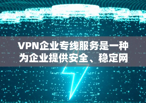VPN企业专线服务是一种为企业提供安全、稳定网络连接的解决方案,主要用于连接企业内部网络或与外部合作伙伴,确保数据传输的安全性和可靠性。以下是该服务的详细分析 VPN企业专线服务是一种为企业提供安全、稳定网络连接的解决方案,主要用于连接企业内部网络或与外部合作伙伴,确保数据传输的安全性和可靠性。以下是该服务的详细分析